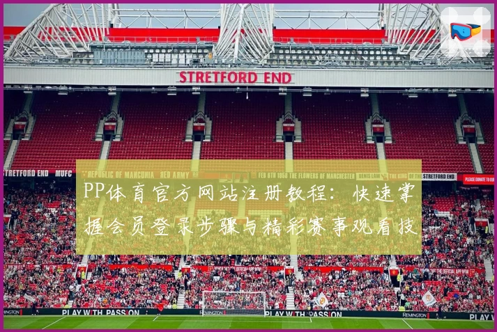 PP体育官方网站注册教程：快速掌握会员登录步骤与精彩赛事观看技巧