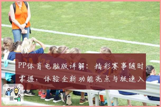 PP体育电脑版详解：精彩赛事随时掌握，体验全新功能亮点与极速入口指南