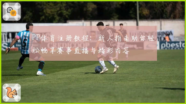 PP体育注册教程：新人指南助你轻松畅享赛事直播与精彩内容