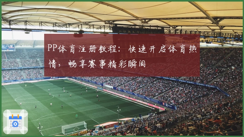 PP体育注册教程：快速开启体育热情，畅享赛事精彩瞬间