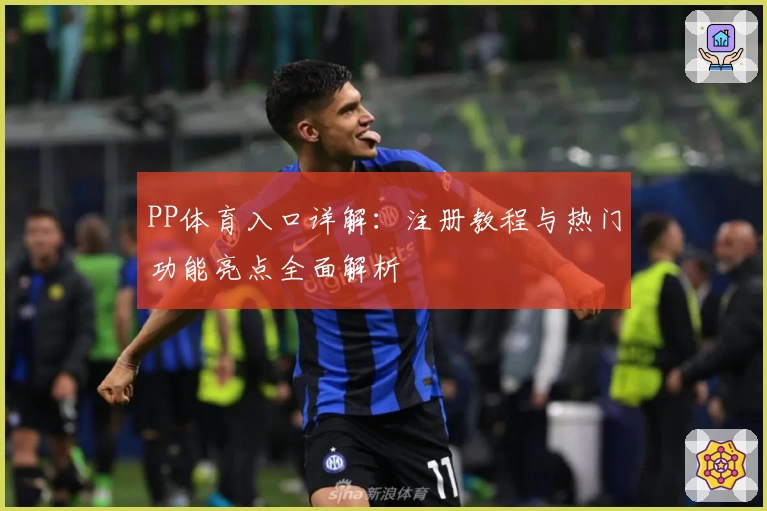 PP体育入口详解：注册教程与热门功能亮点全面解析