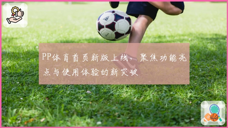 PP体育首页新版上线，聚焦功能亮点与使用体验的新突破