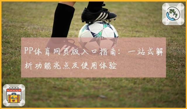 PP体育网页版入口指南：一站式解析功能亮点及使用体验